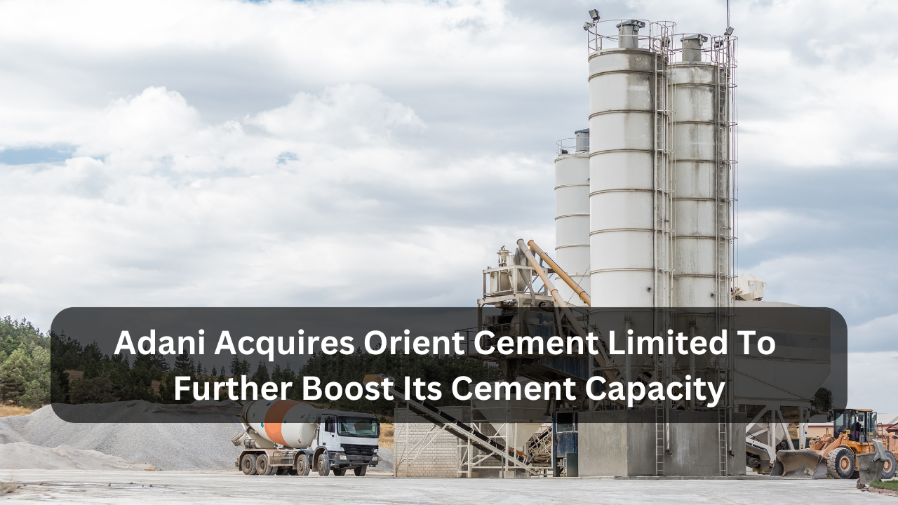 Adani Acquires Orient Cement Limited To Further Boost Its Cement Capacity